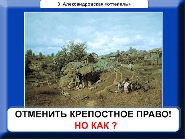 ОТМЕНИТЬ КРЕПОСТНОЕ ПРАВО! НО КАК ? 3. Александровская «оттепель»