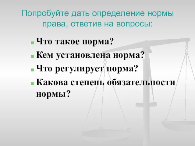 Попробуйте дать определение нормы права, ответив на вопросы: Что такое норма? Кем