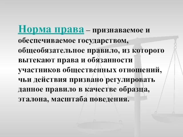 Норма права – признаваемое и обеспечиваемое государством, общеобязательное правило, из которого вытекают