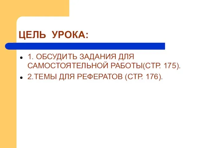 ЦЕЛЬ УРОКА: 1. ОБСУДИТЬ ЗАДАНИЯ ДЛЯ САМОСТОЯТЕЛЬНОЙ РАБОТЫ(СТР. 175). 2.ТЕМЫ ДЛЯ РЕФЕРАТОВ (СТР. 176).