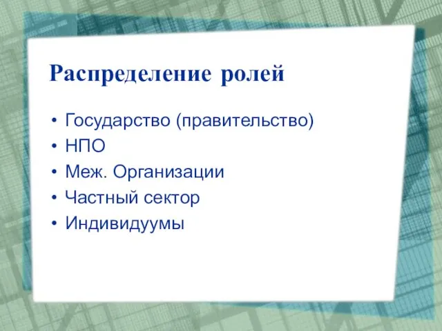 Распределение ролей Государство (правительство) НПО Меж. Организации Частный сектор Индивидуумы