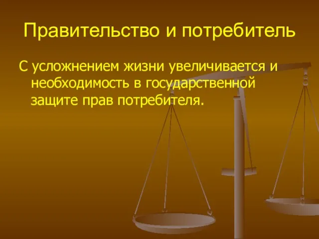 Правительство и потребитель С усложнением жизни увеличивается и необходимость в государственной защите прав потребителя.