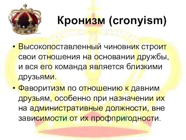 Кронизм (cronyism) Высокопоставленный чиновник строит свои отношения на основании дружбы, и вся