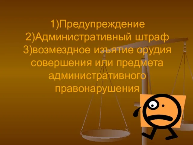 1)Предупреждение 2)Административный штраф 3)возмездное изъятие орудия совершения или предмета административного правонарушения