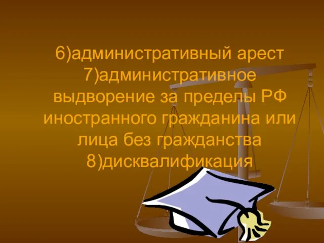 6)административный арест 7)административное выдворение за пределы РФ иностранного гражданина или лица без гражданства 8)дисквалификация