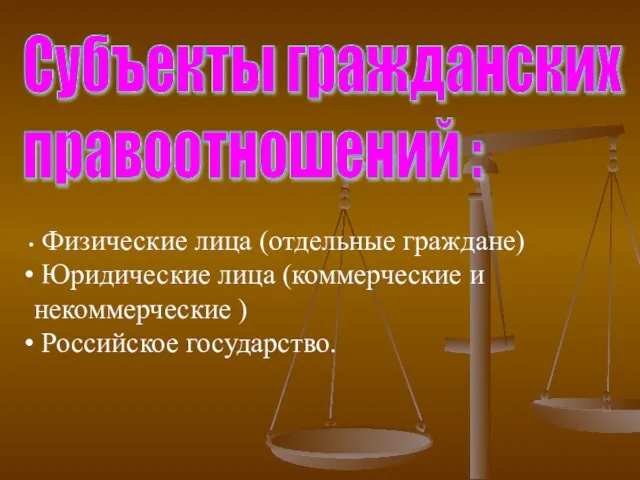 Субъекты гражданских правоотношений : Физические лица (отдельные граждане) Юридические лица (коммерческие и некоммерческие ) Российское государство.