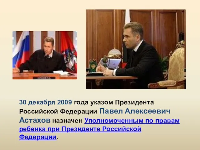 30 декабря 2009 года указом Президента Российской Федерации Павел Алексеевич Астахов назначен