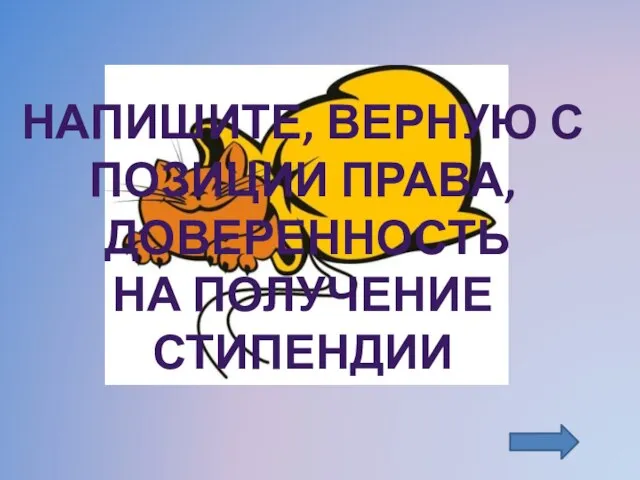 НАПИШИТЕ, ВЕРНУЮ С ПОЗИЦИИ ПРАВА, ДОВЕРЕННОСТЬ НА ПОЛУЧЕНИЕ СТИПЕНДИИ