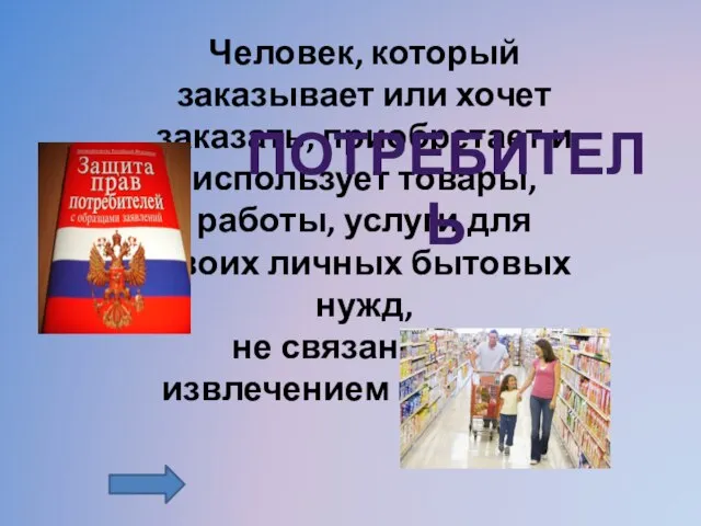 Человек, который заказывает или хочет заказать, приобретает и использует товары, работы, услуги