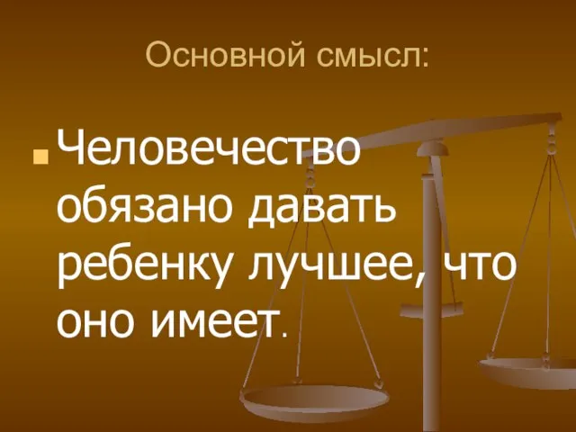 Основной смысл: Человечество обязано давать ребенку лучшее, что оно имеет.