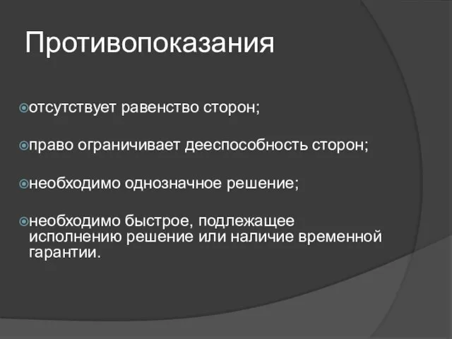 Противопоказания отсутствует равенство сторон; право ограничивает дееспособность сторон; необходимо однозначное решение; необходимо