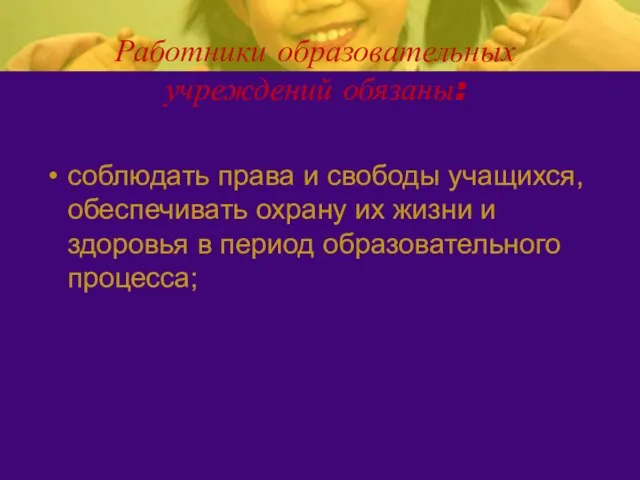 Работники образовательных учреждений обязаны: соблюдать права и свободы учащихся, обеспечивать охрану их