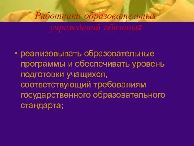 Работники образовательных учреждений обязаны: реализовывать образовательные программы и обеспечивать уровень подготовки учащихся,