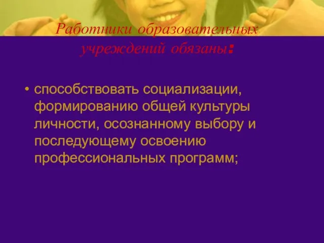 Работники образовательных учреждений обязаны: способствовать социализации, формированию общей культуры личности, осознанному выбору