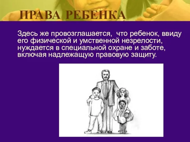 Здесь же провозглашается, что ребенок, ввиду его физической и умственной незрелости, нуждается