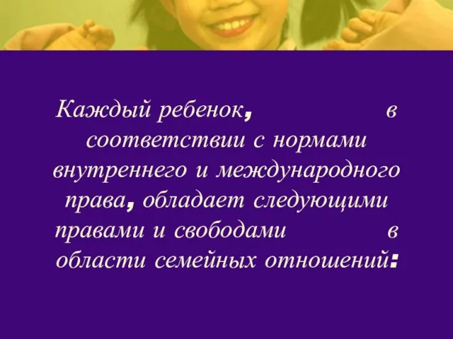 Каждый ребенок, в соответствии с нормами внутреннего и международного права, обладает следующими