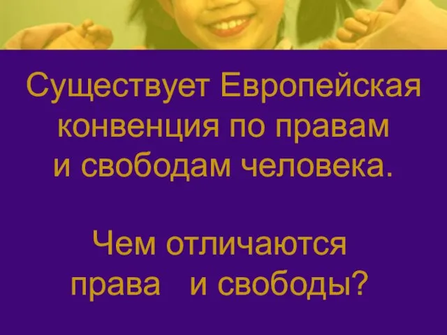 Существует Европейская конвенция по правам и свободам человека. Чем отличаются права и свободы?