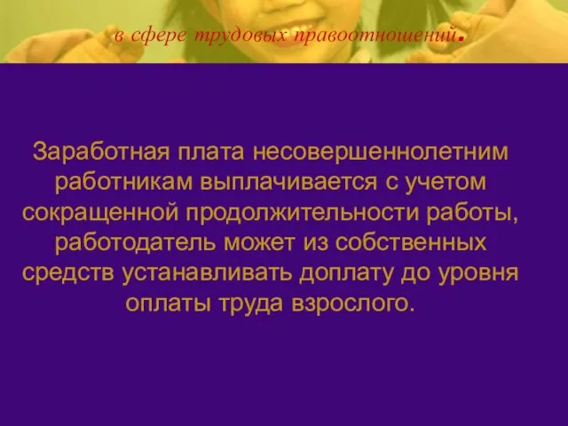 в сфере трудовых правоотношений. Заработная плата несовершеннолетним работникам выплачивается с учетом сокращенной