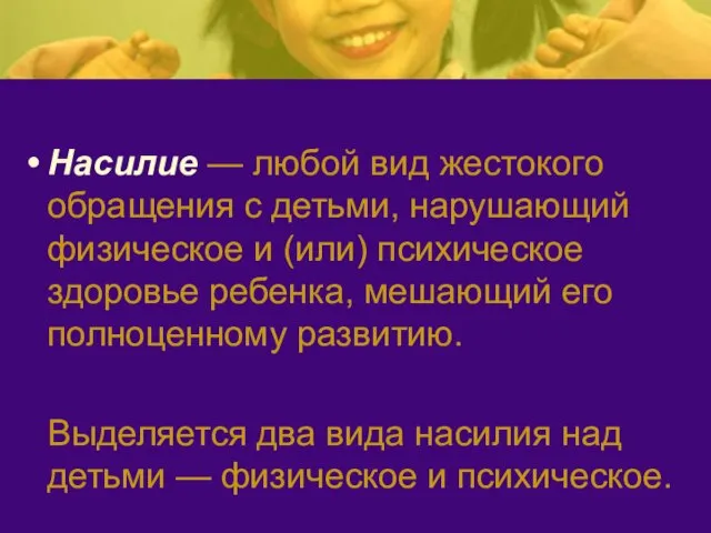 Насилие — любой вид жестокого обращения с детьми, на­рушающий физическое и (или)