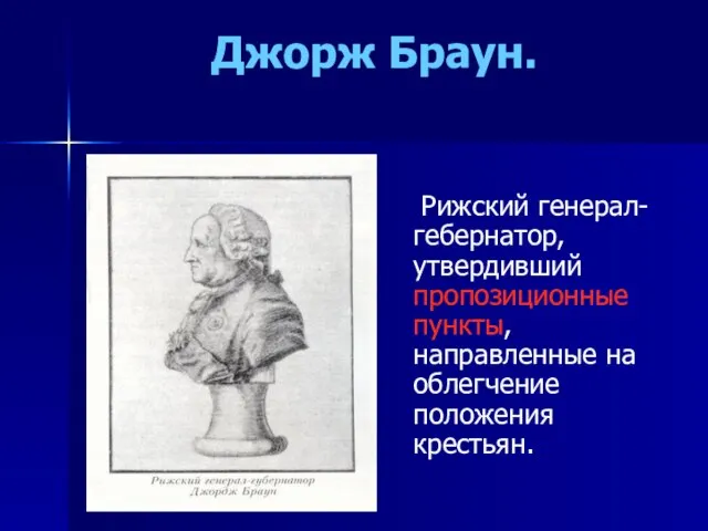 Джорж Браун. Рижский генерал-гебернатор, утвердивший пропозиционные пункты, направленные на облегчение положения крестьян.