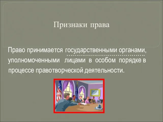 Признаки права Право принимается государственными органами, уполномоченными лицами в особом порядке в процессе правотворческой деятельности. ………………………………….