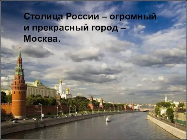 Столица России – огромный и прекрасный город – Москва.