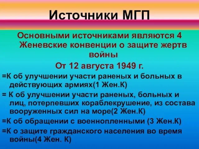 Источники МГП Основными источниками являются 4 Женевские конвенции о защите жертв войны