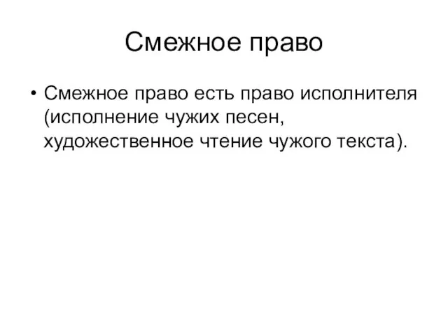 Смежное право Смежное право есть право исполнителя (исполнение чужих песен, художественное чтение чужого текста).