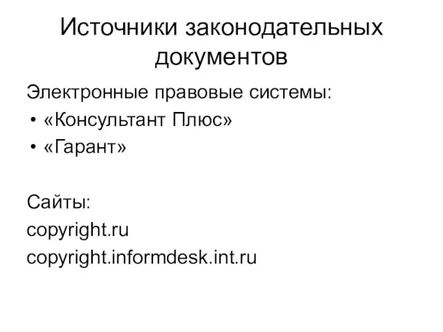 Источники законодательных документов Электронные правовые системы: «Консультант Плюс» «Гарант» Сайты: copyright.ru copyright.informdesk.int.ru