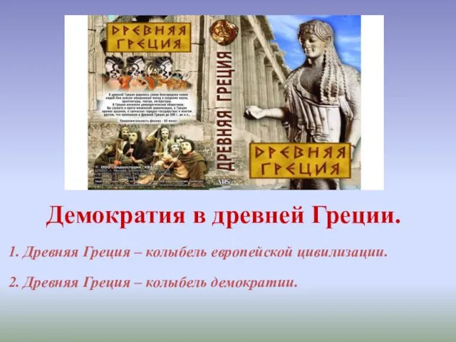 Демократия в древней Греции. 1. Древняя Греция – колыбель европейской цивилизации. 2.