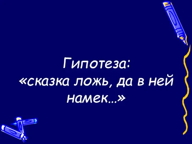 Гипотеза: «сказка ложь, да в ней намек…»