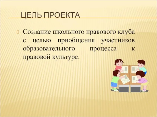 ЦЕЛЬ ПРОЕКТА Создание школьного правового клуба с целью приобщения участников образовательного процесса к правовой культуре.