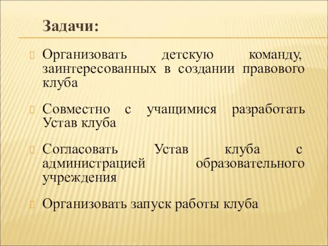 Задачи: Организовать детскую команду, заинтересованных в создании правового клуба Совместно с учащимися