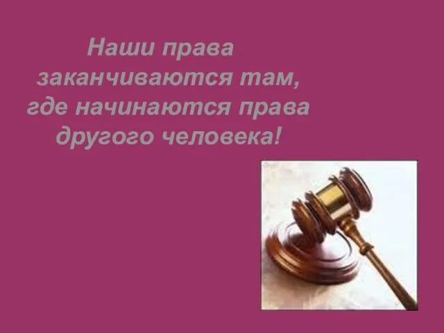 Наши права заканчиваются там, где начинаются права другого человека!