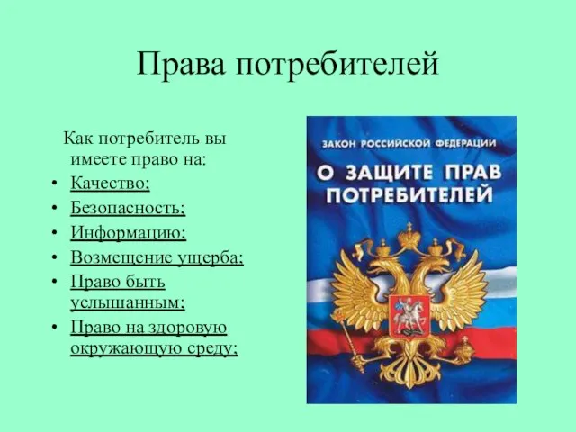 Права потребителей Как потребитель вы имеете право на: Качество; Безопасность; Информацию; Возмещение