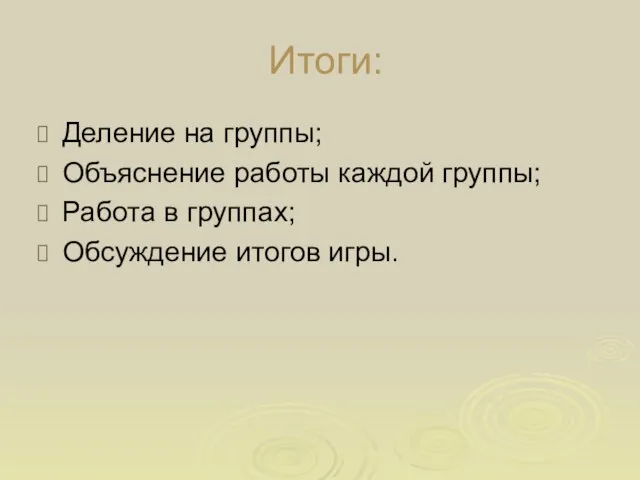 Итоги: Деление на группы; Объяснение работы каждой группы; Работа в группах; Обсуждение итогов игры.