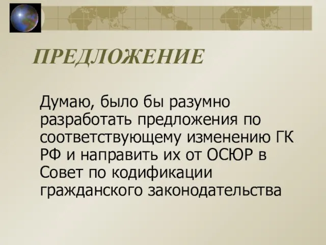 ПРЕДЛОЖЕНИЕ Думаю, было бы разумно разработать предложения по соответствующему изменению ГК РФ