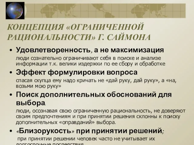 КОНЦЕПЦИЯ «ОГРАНИЧЕННОЙ РАЦИОНАЛЬНОСТИ» Г. САЙМОНА Удовлетворенность, а не максимизация люди сознательно ограничивают