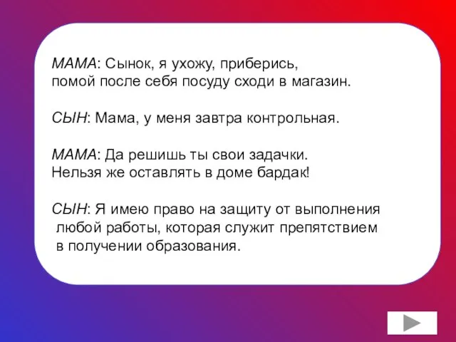 МАМА: Сынок, я ухожу, приберись, помой после себя посуду сходи в магазин.