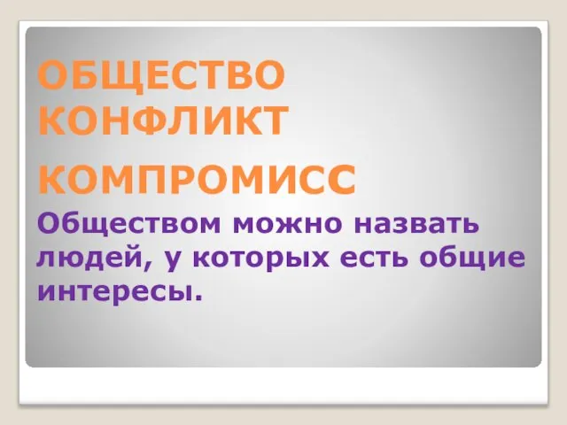 ОБЩЕСТВО КОНФЛИКТ КОМПРОМИСс Обществом можно назвать людей, у которых есть общие интересы.