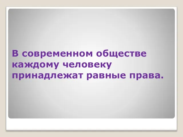 В современном обществе каждому человеку принадлежат равные права.