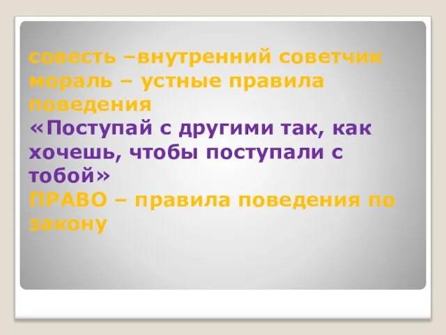 совесть –внутренний советчик мораль – устные правила поведения «Поступай с другими так,