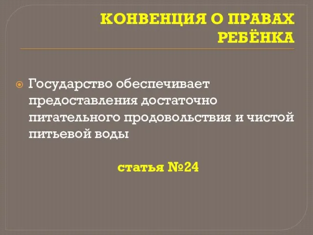 КОНВЕНЦИЯ О ПРАВАХ РЕБЁНКА Государство обеспечивает предоставления достаточно питательного продовольствия и чистой питьевой воды статья №24