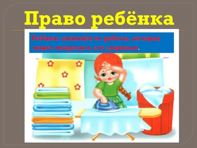 Право ребёнка Ребёнок защищён от работы, которая может повредить его здоровью.