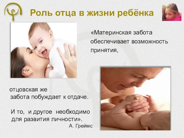 Роль отца в жизни ребёнка «Материнская забота обеспечивает возможность принятия, отцовская же