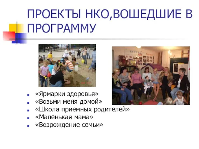 ПРОЕКТЫ НКО,ВОШЕДШИЕ В ПРОГРАММУ «Ярмарки здоровья» «Возьми меня домой» «Школа приемных родителей» «Маленькая мама» «Возрождение семьи»