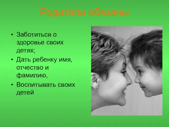 Родители обязаны Заботиться о здоровье своих детях; Дать ребенку имя, отчество и фамилию, Воспитывать своих детей