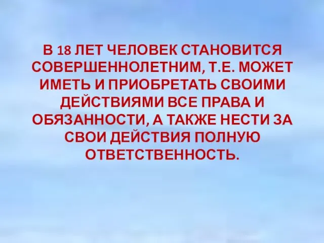 В 18 ЛЕТ ЧЕЛОВЕК СТАНОВИТСЯ СОВЕРШЕННОЛЕТНИМ, Т.Е. МОЖЕТ ИМЕТЬ И ПРИОБРЕТАТЬ СВОИМИ