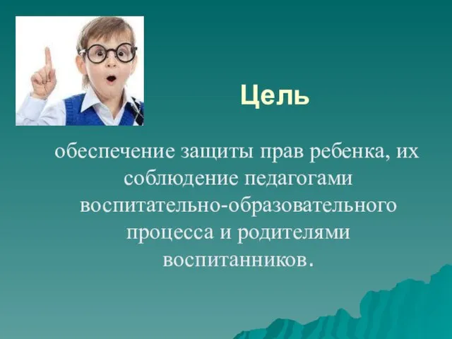 Цель обеспечение защиты прав ребенка, их соблюдение педагогами воспитательно-образовательного процесса и родителями воспитанников.