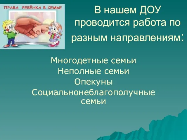 В нашем ДОУ проводится работа по разным направлениям: Многодетные семьи Неполные семьи Опекуны Социальнонеблагополучные семьи